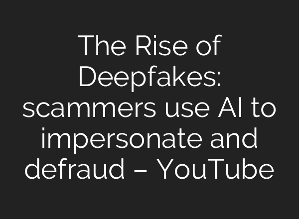 The Rise of Deepfakes: scammers use AI to impersonate and defraud – YouTube
