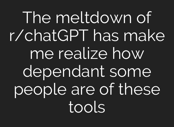The meltdown of r/chatGPT has make me realize how dependant some people are of these tools