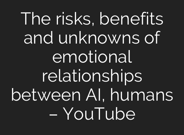 The risks, benefits and unknowns of emotional relationships between AI, humans – YouTube