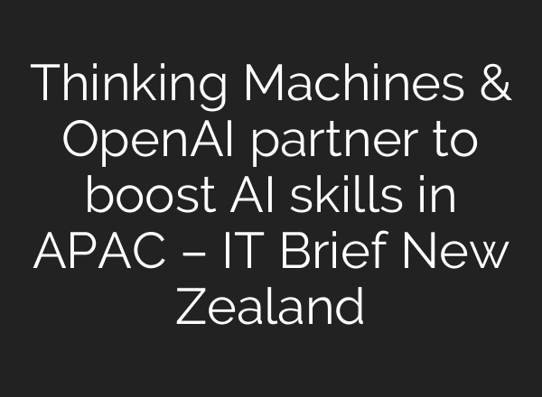Thinking Machines & OpenAI partner to boost AI skills in APAC – IT Brief New Zealand