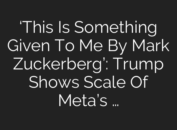 ‘This Is Something Given To Me By Mark Zuckerberg’: Trump Shows Scale Of Meta’s …
