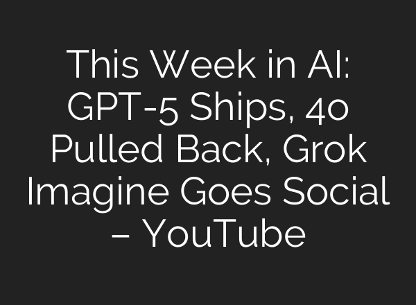 This Week in AI: GPT-5 Ships, 4o Pulled Back, Grok Imagine Goes Social – YouTube