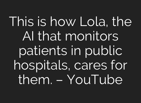 This is how Lola, the AI that monitors patients in public hospitals, cares for them. – YouTube