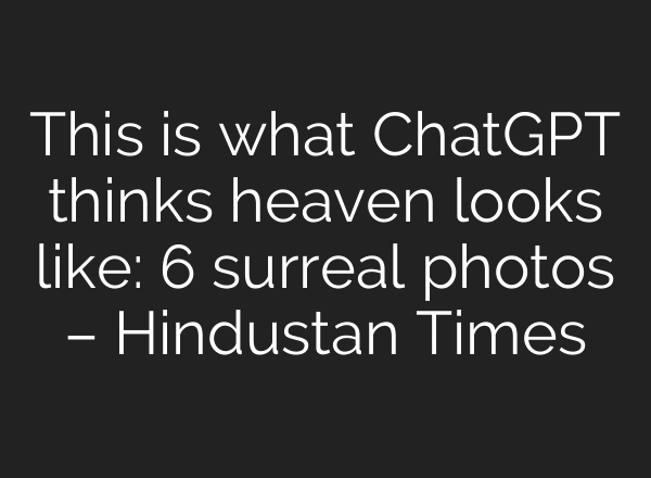 This is what ChatGPT thinks heaven looks like: 6 surreal photos – Hindustan Times