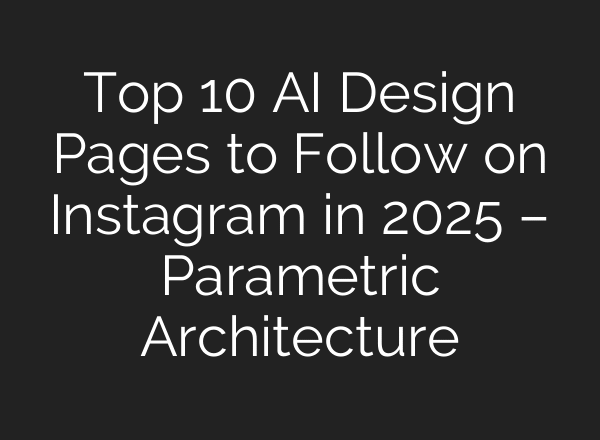 Top 10 AI Design Pages to Follow on Instagram in 2025 – Parametric Architecture