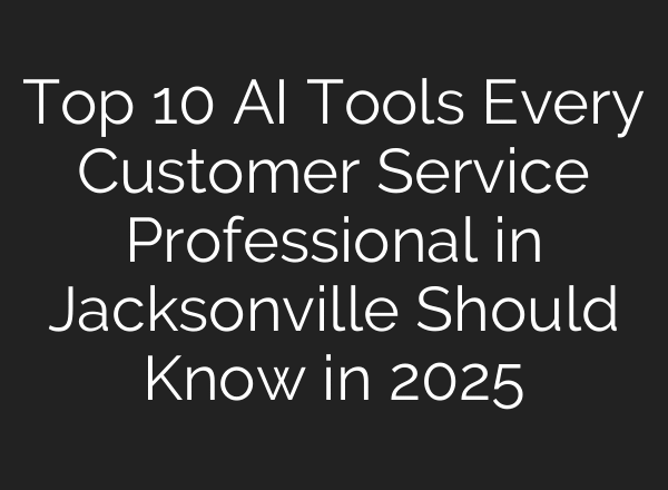 Top 10 AI Tools Every Customer Service Professional in Jacksonville Should Know in 2025