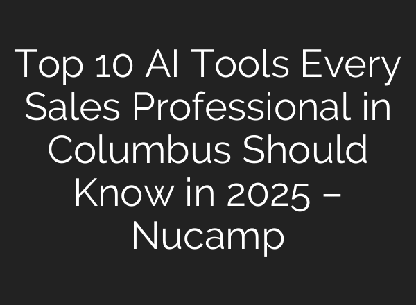 Top 10 AI Tools Every Sales Professional in Columbus Should Know in 2025 – Nucamp