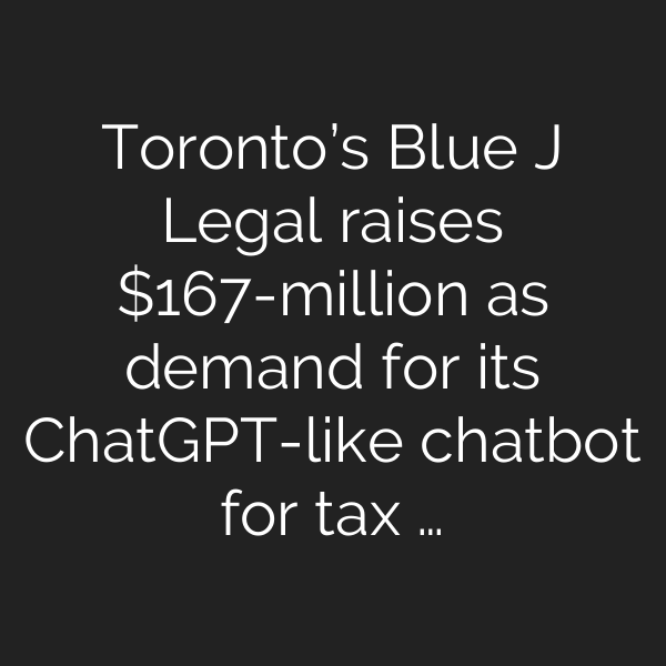 Toronto’s Blue J Legal raises 7-million as demand for its ChatGPT-like chatbot for tax …