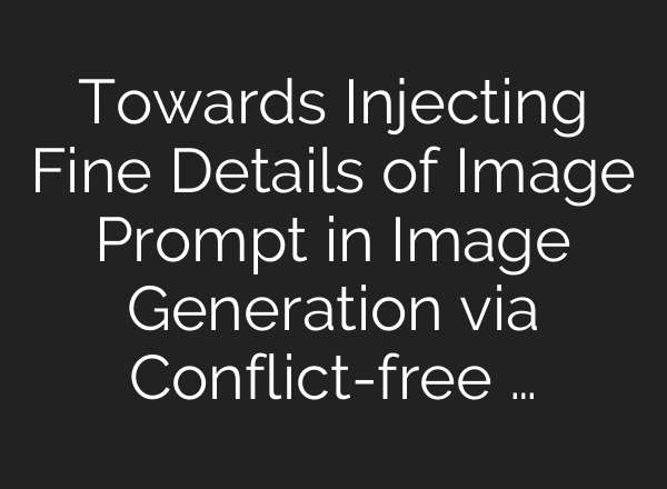 Towards Injecting Fine Details of Image Prompt in Image Generation via Conflict-free …