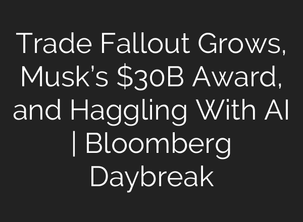 Trade Fallout Grows, Musk’s $30B Award, and Haggling With AI | Bloomberg Daybreak