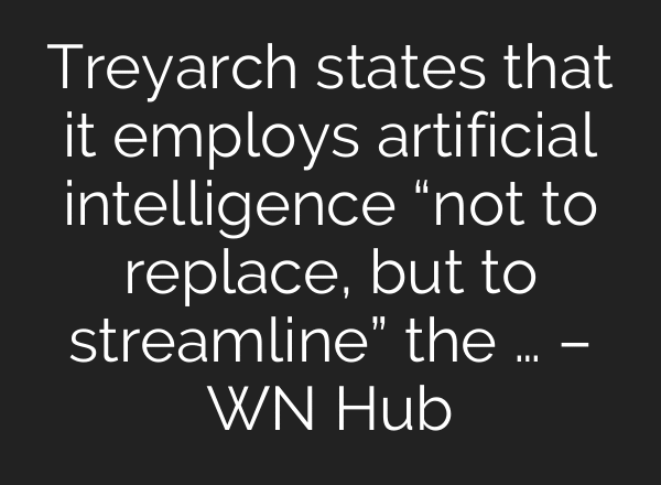 Treyarch states that it employs artificial intelligence “not to replace, but to streamline” the … – WN Hub