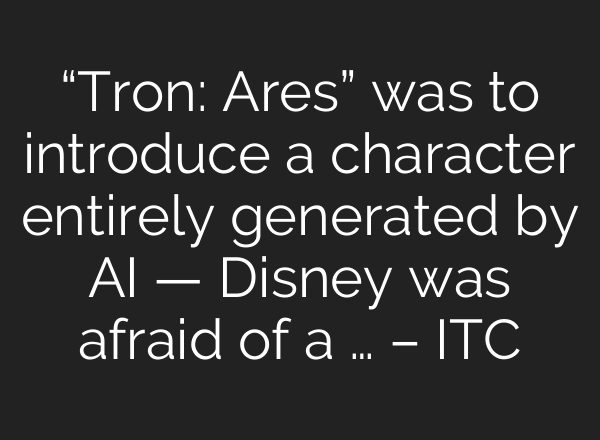 “Tron: Ares” was to introduce a character entirely generated by AI — Disney was afraid of a … – ITC
