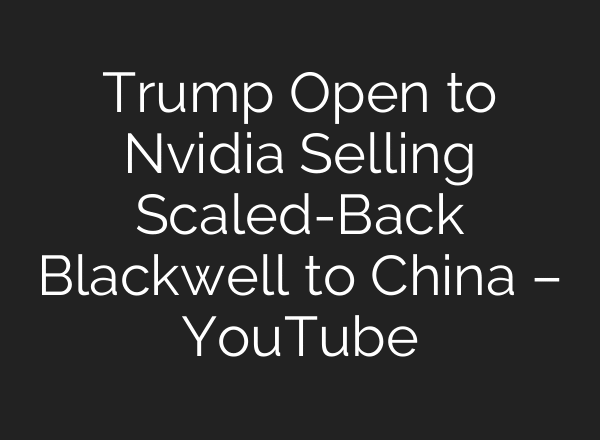 Trump Open to Nvidia Selling Scaled-Back Blackwell to China – YouTube