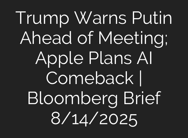 Trump Warns Putin Ahead of Meeting; Apple Plans AI Comeback | Bloomberg Brief 8/14/2025