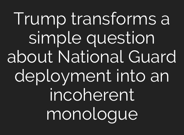 Trump transforms a simple question about National Guard deployment into an incoherent monologue