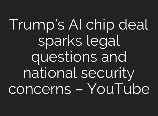 Trump’s AI chip deal sparks legal questions and national security concerns – YouTube