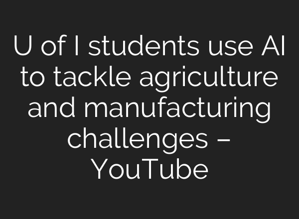 U of I students use AI to tackle agriculture and manufacturing challenges – YouTube