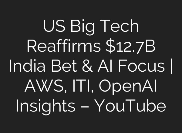 US Big Tech Reaffirms $12.7B India Bet & AI Focus | AWS, ITI, OpenAI Insights – YouTube