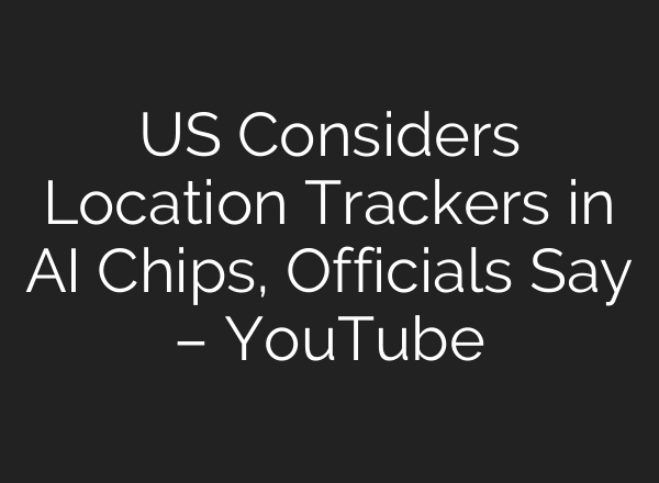US Considers Location Trackers in AI Chips, Officials Say – YouTube