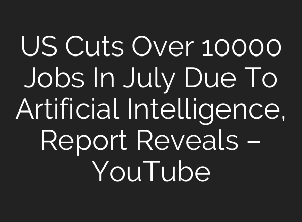 US Cuts Over 10000 Jobs In July Due To Artificial Intelligence, Report Reveals – YouTube