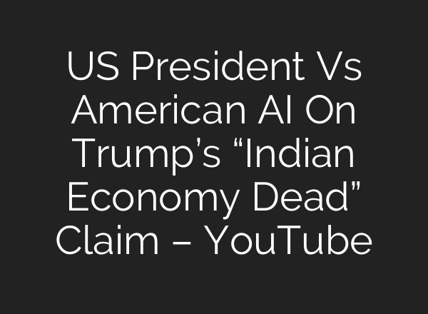 US President Vs American AI On Trump’s “Indian Economy Dead” Claim – YouTube