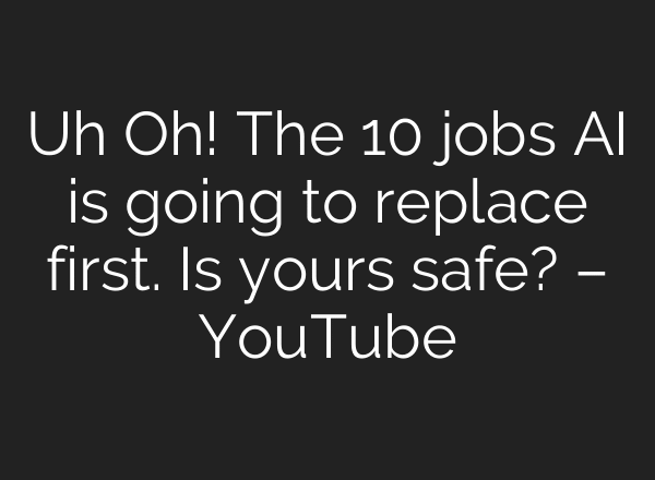 Uh Oh! The 10 jobs AI is going to replace first. Is yours safe? – YouTube