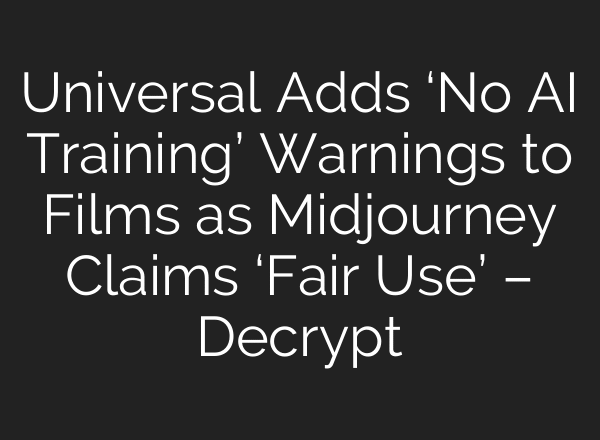 Universal Adds ‘No AI Training’ Warnings to Films as Midjourney Claims ‘Fair Use’ – Decrypt