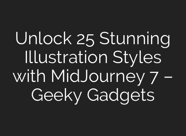Unlock 25 Stunning Illustration Styles with MidJourney 7 – Geeky Gadgets