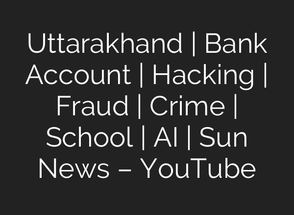 Uttarakhand | Bank Account | Hacking | Fraud | Crime | School | AI | Sun News – YouTube
