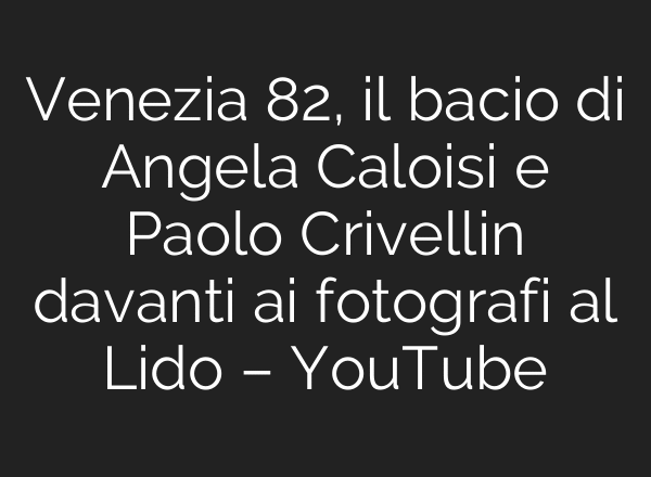 Venezia 82, il bacio di Angela Caloisi e Paolo Crivellin davanti ai fotografi al Lido – YouTube