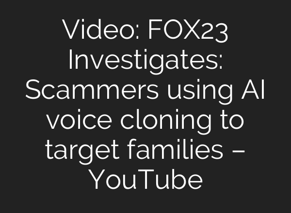 Video: FOX23 Investigates: Scammers using AI voice cloning to target families – YouTube