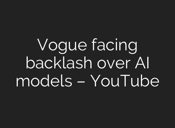 Vogue facing backlash over AI models – YouTube