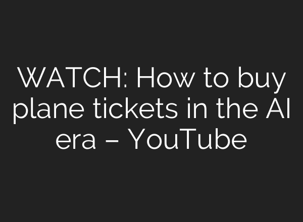 WATCH: How to buy plane tickets in the AI era – YouTube