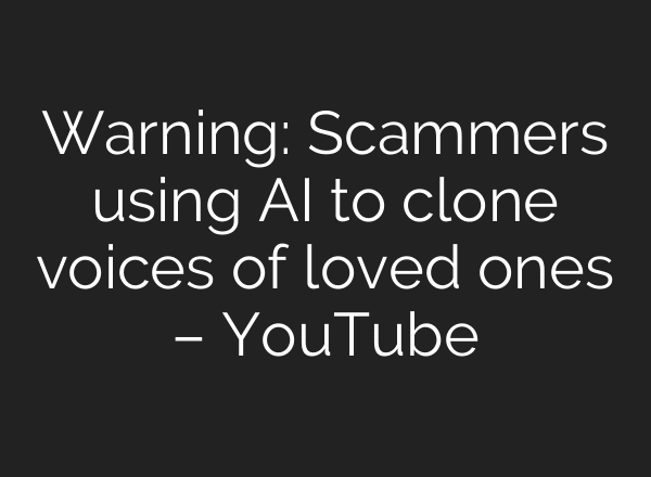 Warning: Scammers using AI to clone voices of loved ones – YouTube