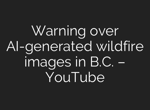 Warning over AI-generated wildfire images in B.C. – YouTube