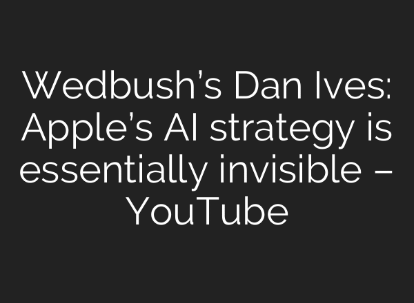 Wedbush’s Dan Ives: Apple’s AI strategy is essentially invisible – YouTube