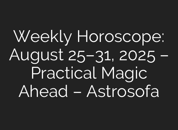 Weekly Horoscope: August 25–31, 2025 – Practical Magic Ahead – Astrosofa