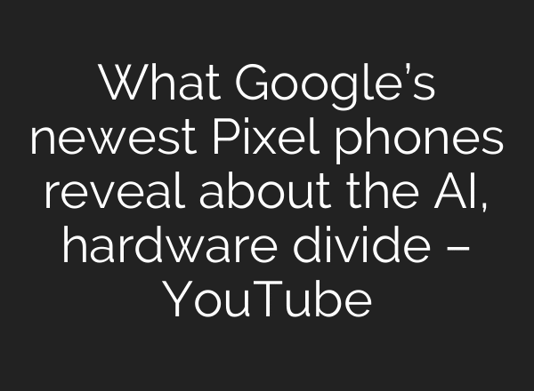 What Google’s newest Pixel phones reveal about the AI, hardware divide – YouTube