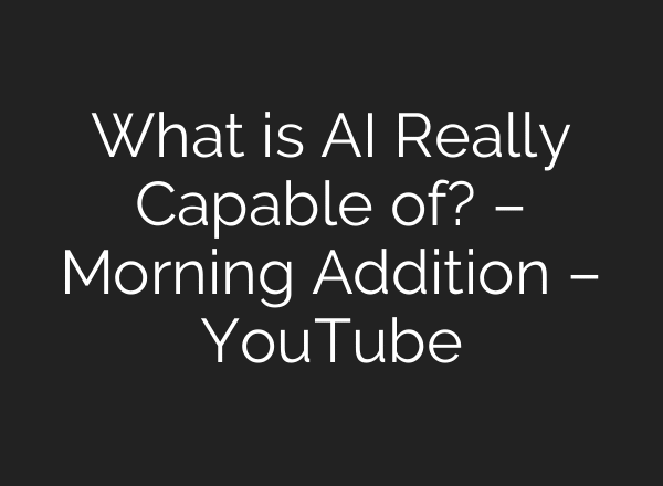 What is AI Really Capable of? – Morning Addition – YouTube