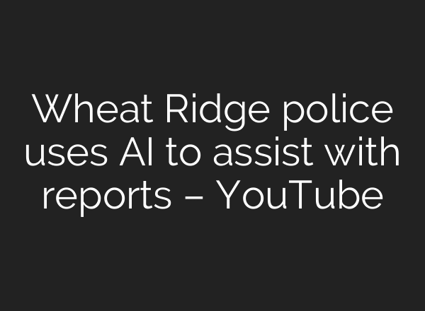 Wheat Ridge police uses AI to assist with reports – YouTube
