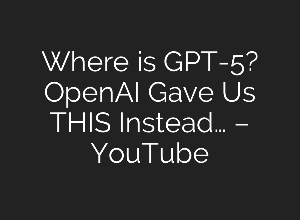 Where is GPT-5? OpenAI Gave Us THIS Instead… – YouTube