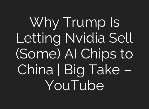 Why Trump Is Letting Nvidia Sell (Some) AI Chips to China | Big Take – YouTube