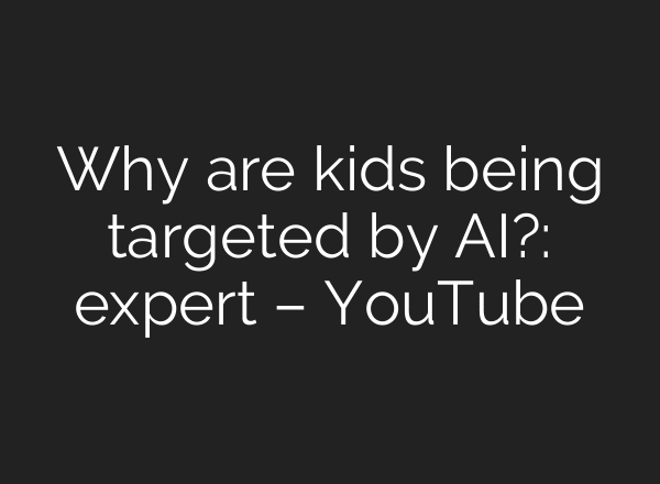 Why are kids being targeted by AI?: expert – YouTube