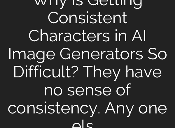 Why is Getting Consistent Characters in AI Image Generators So Difficult? They have no sense of consistency. Any one else frustrated with that