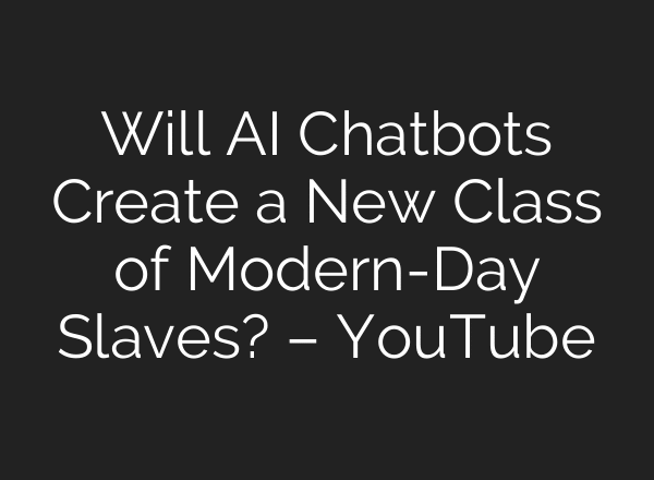 Will AI Chatbots Create a New Class of Modern-Day Slaves? – YouTube