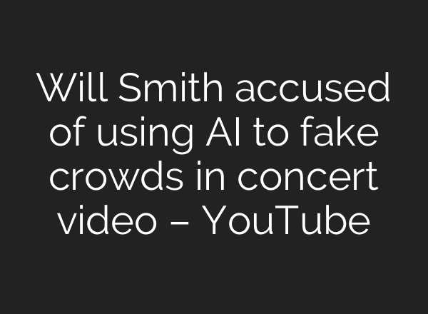 Will Smith accused of using AI to fake crowds in concert video – YouTube