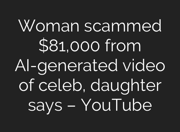 Woman scammed $81,000 from AI-generated video of celeb, daughter says – YouTube
