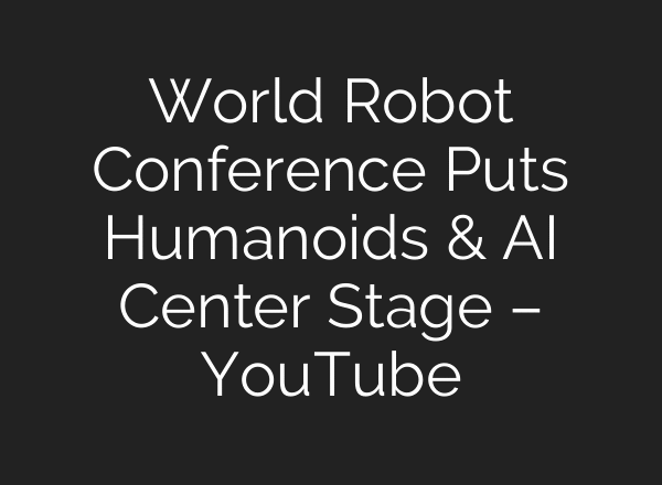 World Robot Conference Puts Humanoids & AI Center Stage – YouTube