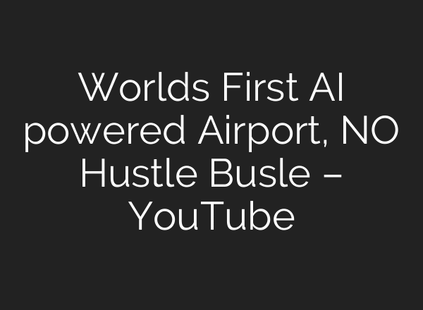 Worlds First AI powered Airport, NO Hustle Busle – YouTube