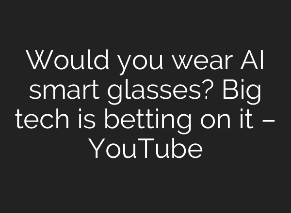 Would you wear AI smart glasses? Big tech is betting on it – YouTube